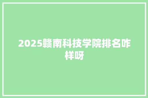 2025赣南科技学院排名咋样呀
