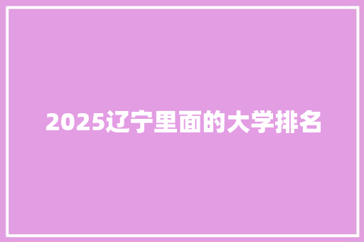 2025辽宁里面的大学排名