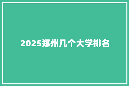 2025郑州几个大学排名