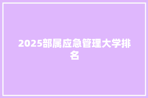 2025部属应急管理大学排名