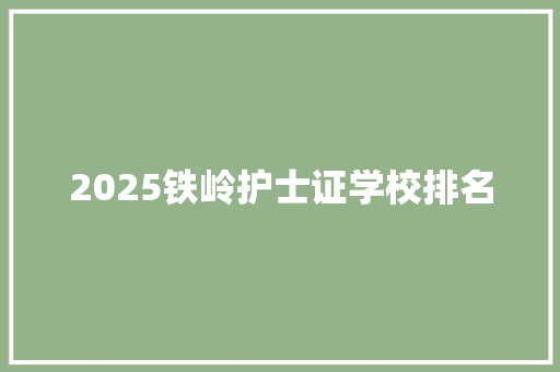 2025铁岭护士证学校排名