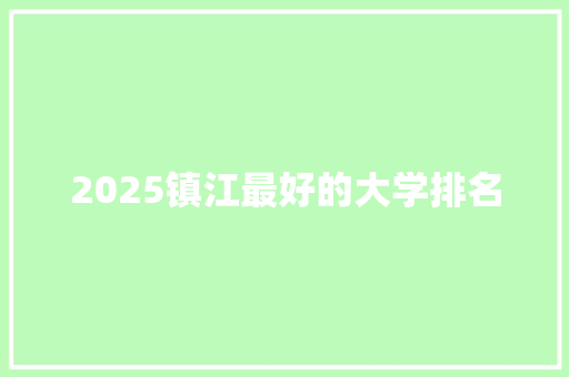 2025镇江最好的大学排名