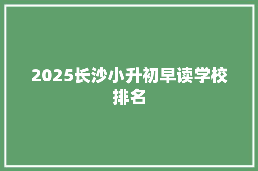 2025长沙小升初早读学校排名
