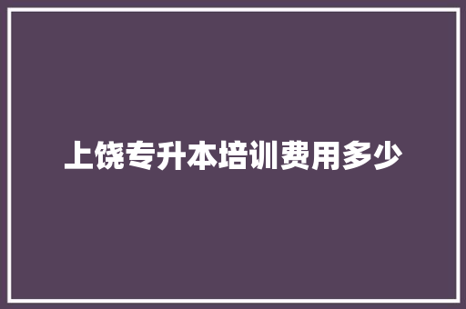上饶专升本培训费用多少