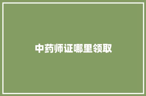 中药师证哪里领取