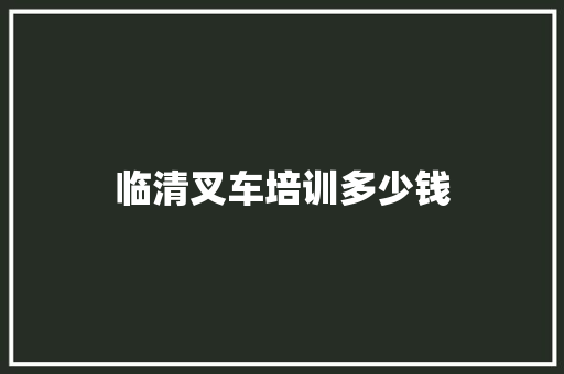 临清叉车培训多少钱