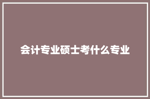 会计专业硕士考什么专业 简历模板