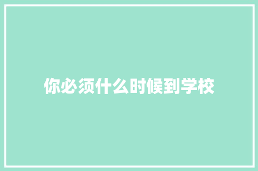 你必须什么时候到学校