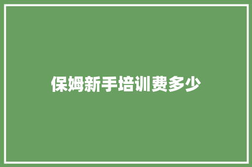 保姆新手培训费多少