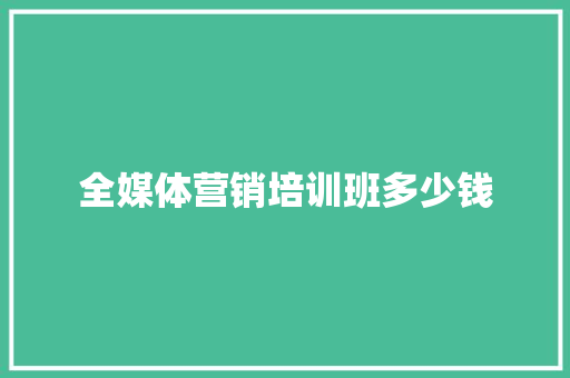 全媒体营销培训班多少钱