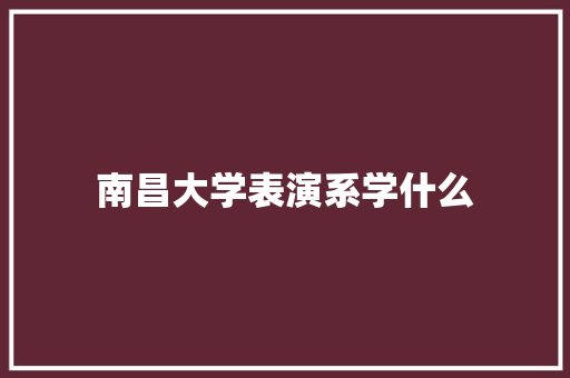 南昌大学表演系学什么