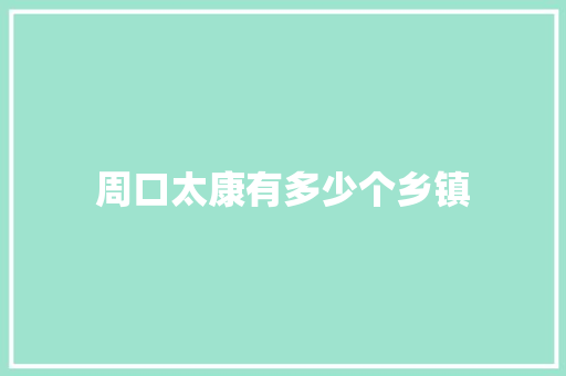 周口太康有多少个乡镇