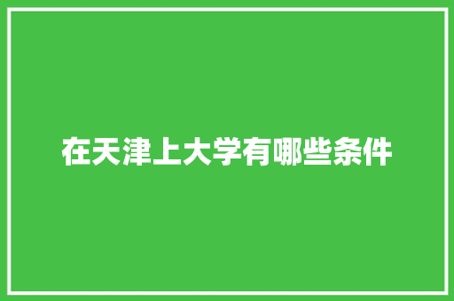 在天津上大学有哪些条件 词汇积累