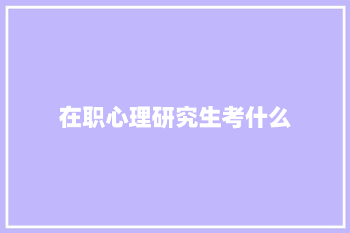 在职心理研究生考什么