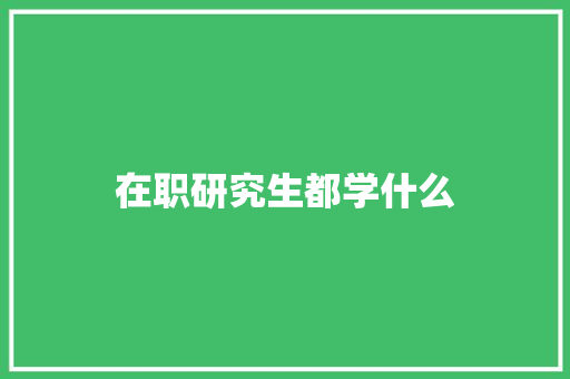 在职研究生都学什么