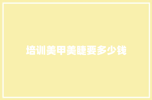 培训美甲美睫要多少钱
