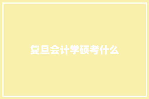 复旦会计学硕考什么