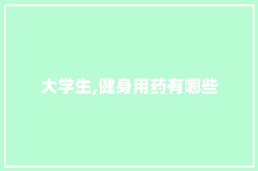 大学生,健身用药有哪些