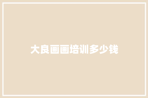 大良画画培训多少钱