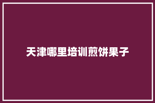 天津哪里培训煎饼果子