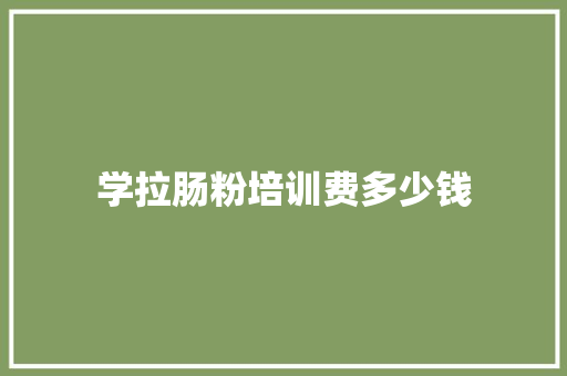 学拉肠粉培训费多少钱