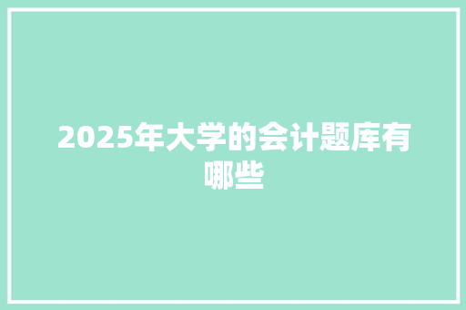 2025年大学的会计题库有哪些 写作素材