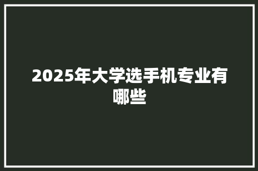 2025年大学选手机专业有哪些