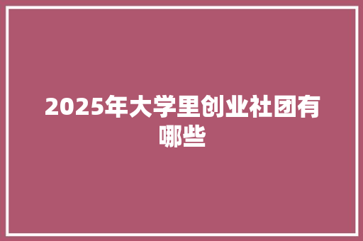 2025年大学里创业社团有哪些