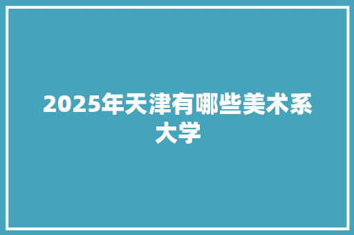 2025年天津有哪些美术系大学