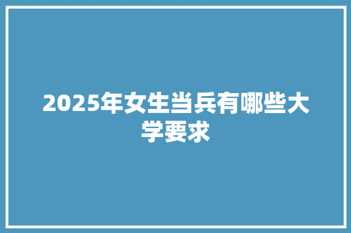 2025年女生当兵有哪些大学要求