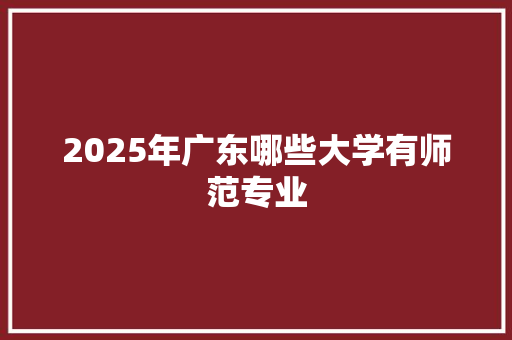 2025年广东哪些大学有师范专业 诗歌创作