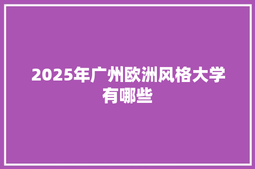 2025年广州欧洲风格大学有哪些