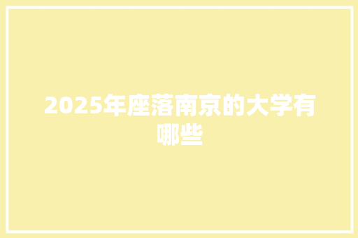 2025年座落南京的大学有哪些 写作素材