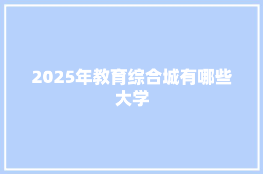 2025年教育综合城有哪些大学 报告写作
