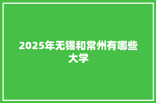 2025年无锡和常州有哪些大学 诗歌创作