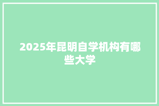 2025年昆明自学机构有哪些大学