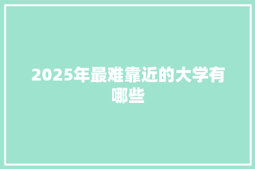 2025年最难靠近的大学有哪些