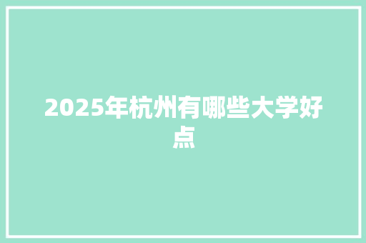 2025年杭州有哪些大学好点 商业文案