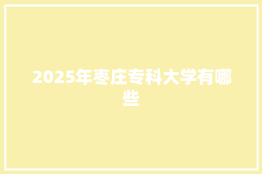 2025年枣庄专科大学有哪些