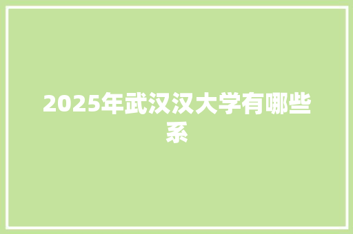 2025年武汉汉大学有哪些系