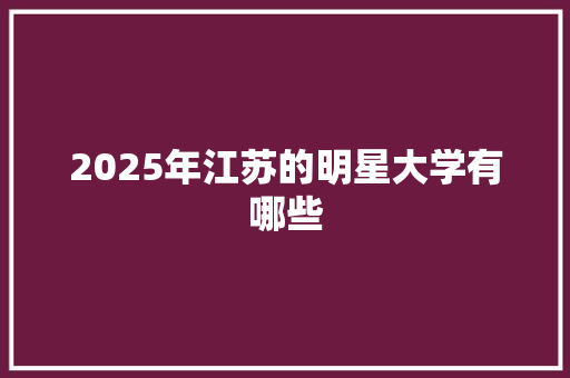 2025年江苏的明星大学有哪些