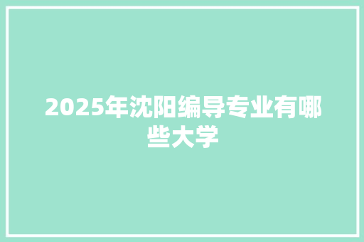 2025年沈阳编导专业有哪些大学