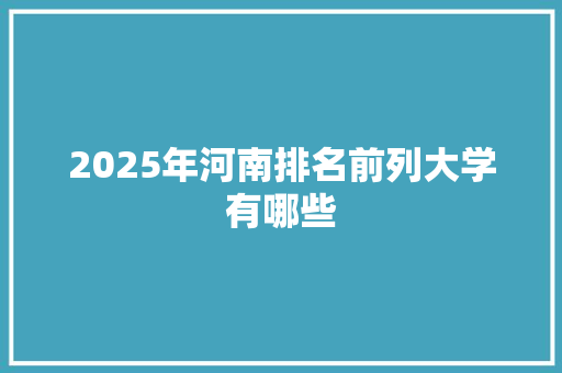 2025年河南排名前列大学有哪些 简历模板