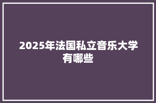 2025年法国私立音乐大学有哪些