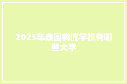 2025年泰国物流学校有哪些大学