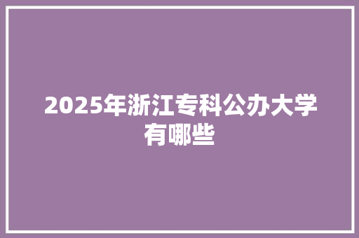 2025年浙江专科公办大学有哪些 诗歌创作