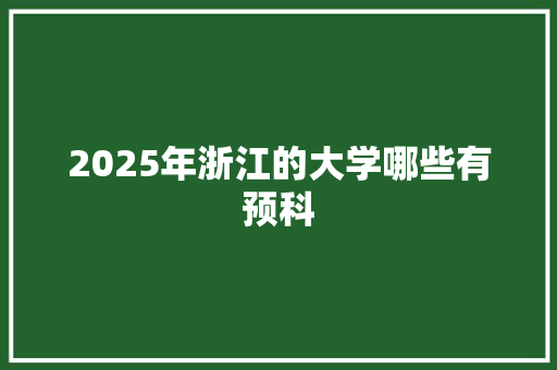 2025年浙江的大学哪些有预科 简历模板