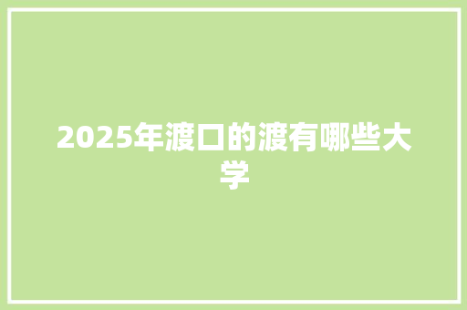 2025年渡口的渡有哪些大学