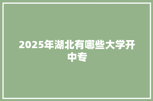 2025年湖北有哪些大学开中专