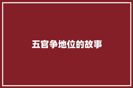 五官争地位的故事 写作技巧